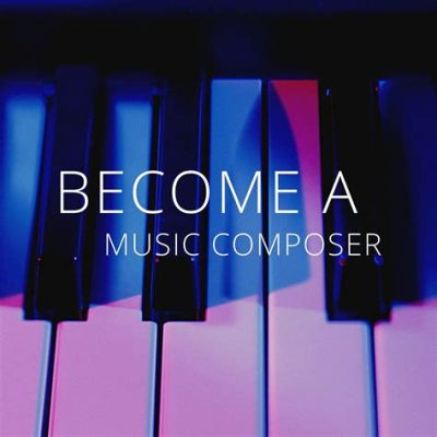 how to become a music composer: Navigating the Harmonious Journey Beyond the Notes